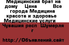 Медицинский брат на дому. › Цена ­ 250 - Все города Медицина, красота и здоровье » Медицинские услуги   . Чувашия респ.,Шумерля г.